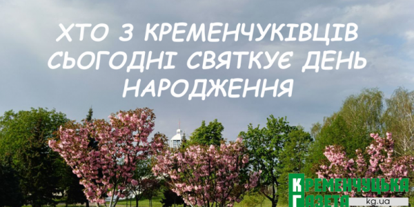 Хто-хто з кременчуківців народився 17 травня