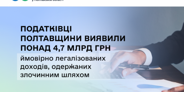 Податківці Полтавщини виявили понад 4,7 млрд грн ймовірно легалізованих доходів, одержаних злочинним шляхом 