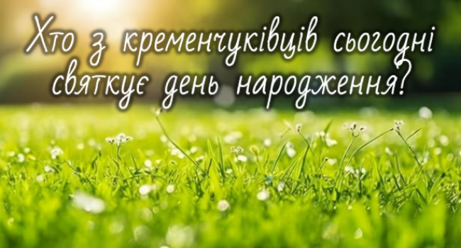 Хто-хто з кременчуківців народився 22 червня